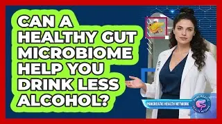 Can A Healthy Gut Microbiome Help You Drink Less Alcohol? - Pancreatic Health Network