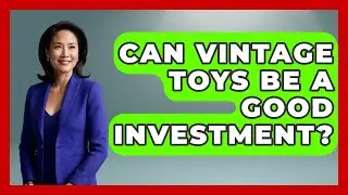 Can Vintage Toys Be a Good Investment? | Collectible Dolls and Toys