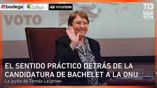 El sentido práctico detrás de la candidatura de Bachelet a la ONU | La joyita de Tomás Leighton