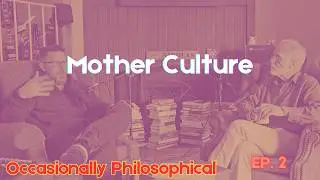 Occasionally Philosophical Episode 2: Mother Culture in the Real World
