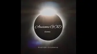 Pastor COURAGE- Awesome GOD Cover