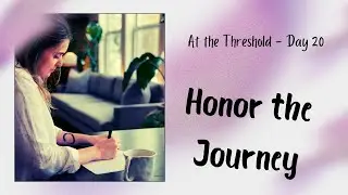 At the Threshold - Day 20: Honoring the Journey