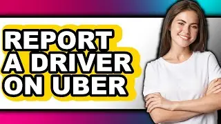 How to Report a Driver on Uber - Easy Guide