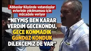 Abbaslar Köyünde vatandaşlar evlerinin yıkılmaması için mücadele veriyor