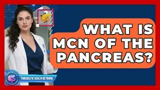 What Is MCN Of The Pancreas? - Pancreatic Health Network