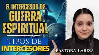 ¿QUÉ ES UN INTERCESOR DE GUERRA ESPIRITUAL? / Tipos de Intercesores.