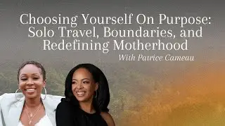 Choosing Yourself On Purpose | Patrice Cameau on Solo Travel, Boundaries & Redefining Motherhood