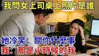 我問女上司桌上照片是誰，她冷笑：關你什麽事，我：那是小時候的我。#原創#情感#情感故事#故事#爽文#奇聞#為人處世#生活經驗