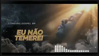 Eu N&atilde;o Temerei - M&uacute;sica Gospel de F&eacute; e Supera&ccedil;&atilde;o - O Louvor que Vai Renovar - Conexao Gospel Br