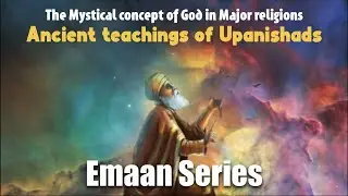 Emaan Series - Part 17 Mystical Concept of God in Major religions: Ancient teachings of Upanishads