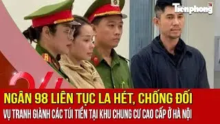 NHỊP SỐNG 24: Ngân 98 liên tục la hét, chống đối