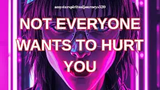 NOT EVERYONE WANTS TO HURT YOU amy star spiritual journeys
