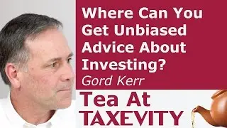 Where Can You Get Unbiased Advice About Investing?: Gord Kerr | Tea At Taxevity #113