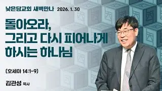 김관성 목사  낮은담교회 새벽만나   2026. 1. 30 “돌아오라, 그리고 다시 피어나게 하시는 하나님”  호세아 14:1-9
