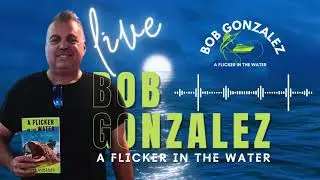 A FLICKER IN THE WATER Bob Gonzalez Interview