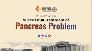 Successful Pancreatic Treatment: A UK Patient&rsquo;s Journey at SPS Hospitals
