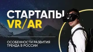 Стартапы в области VR/AR и особенности развития этого тренда в России