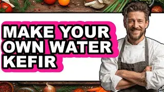 How to Make Your Own Water Kefir - Full Guide