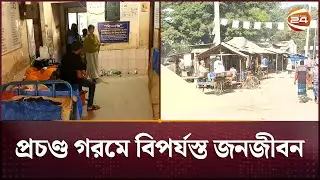 তীব্র দাবদাহে নাকাল পুরো দেশ, হাসপাতালে বাড়ছে রোগীর চাপ | Heatwave Effect | Hospital | Channel 24