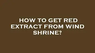 How to get red extract from wind shrine?