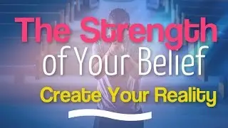 The Strength of Your Belief Create Your Reality -  How Great is the strength of your belief?