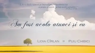 Lidia Cîrlan şi Puiu Chibici - Am fost acolo atunci şi eu