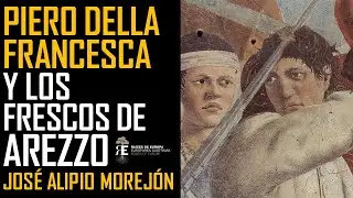 Piero della Francesca y los frescos de Arezzo: maravilla del Renacimiento. José Alpio Morejón