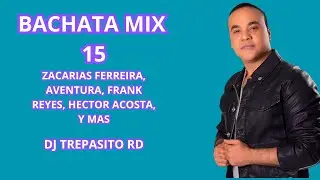 BACHATA MIX 15 - ZACARIAS FERREIRA, AVENTURA, FRANK REYES, HECTOR ACOSTA Y MAS, DJ TREPASITO RD