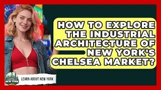 How To Explore The Industrial Architecture Of New York's Chelsea Market? - Learn About New York