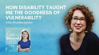 How Disability Taught Me the Goodness of Vulnerability with Heather Lanier | S5 E1