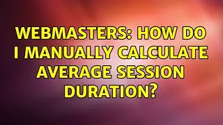 Webmasters: How do I manually calculate average session duration?