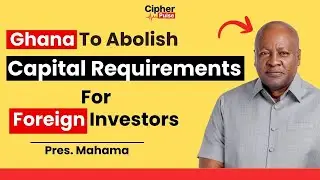 GHANA TO REMOVE MINIMUM CAPITAL REQUIREMENTS FOR FOREIGN INVESTORS - President Mahama
