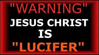 WARNING JESUS CHRIST IS LUCIFER
