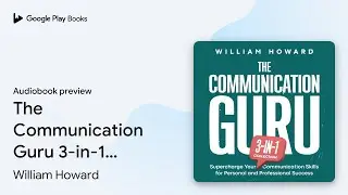 The Communication Guru 3-in-1 Collection:&hellip; by William Howard &middot; Audiobook preview