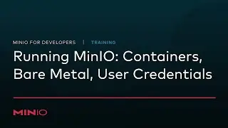 MinIO for Developers - Session 3: Running MinIO: Containers, Bare Metal, User Credentials