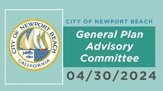 Newport Beach General Plan Advisory Committee Meeting: April 30, 2024