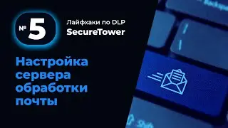 Лайфхак по DLP SecureTower №5: Настройки сервера обработки почты