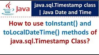 How to use toInstant() and toLocalDateTime() methods of java.sql.Timestamp Class?