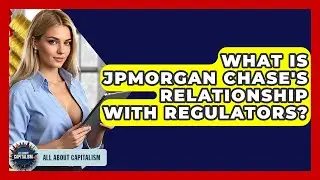 What Is JPMorgan Chase's Relationship With Regulators? - All About Capitalism