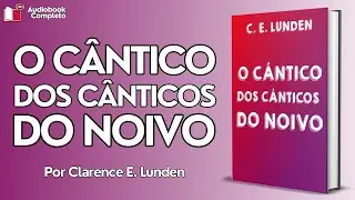 O Cântico dos Cânticos do Noivo [De Clarence E. Lunden] (AudioBook Completo)