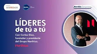 Líderes de tú a tú | Con Carlos Díaz, fundador y presidente del Grupo Northius