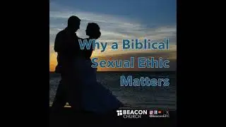Why a Biblical Sexual Ethic Matters