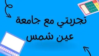 تجربتي مع جامعة عين شمس