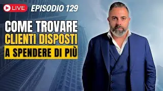 Come trovare clienti disposti a spendere di pi&ugrave; - Episodio 129