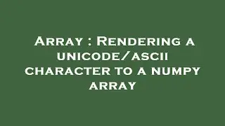 Array : Rendering a unicode/ascii character to a numpy array