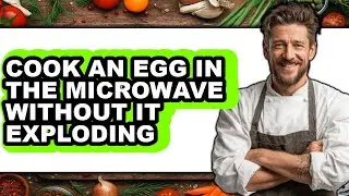 How to Cook an Egg in the Microwave Without It Exploding - Full Guide