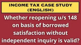 Whether reopening u/s 148 on basis of borrowed satisfaction without independent inquiry is valid?