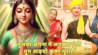 तुलसा भजन ।। तुलसा अंगना में लगवाए दूंगी तुम आइयो कृष्ण मुरारी || Tulsa angana main lagvaye dungi