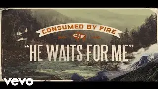 Consumed By Fire - He Waits For Me (Lyric Video)