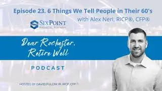 Dear Rochester, Retire Well- Episode 23: 6 Things We Tell People in Their 60&rsquo;s with Alex Neri